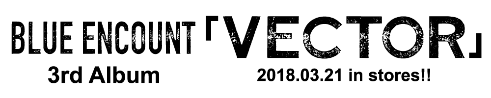 BLUE ENCOUNT 3rd Album『VECTOR』2018.03.21 in stores!!